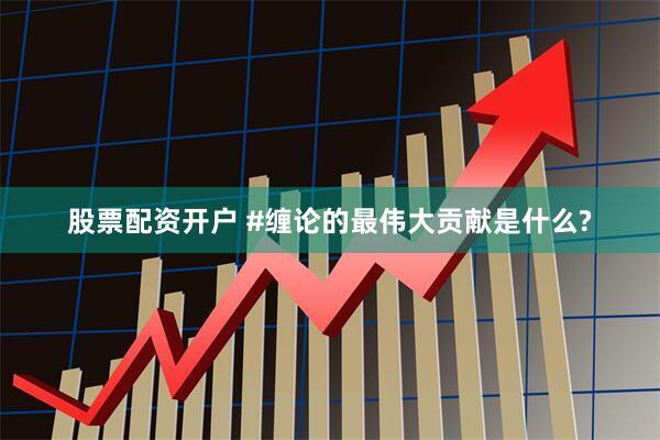 股票配资开户 #缠论的最伟大贡献是什么?