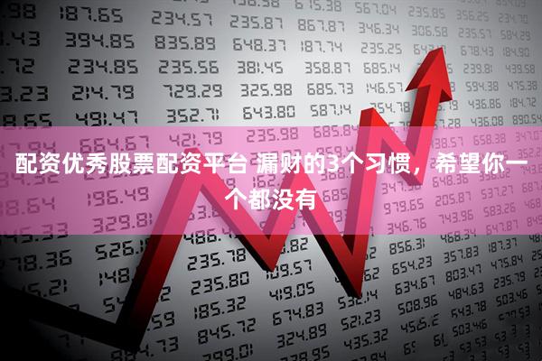 配资优秀股票配资平台 漏财的3个习惯，希望你一个都没有